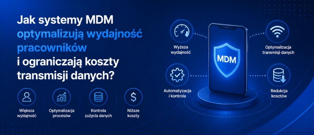 Jak systemy MDM optymalizują wydajność pracowników i ograniczają koszty transmisji danych?
